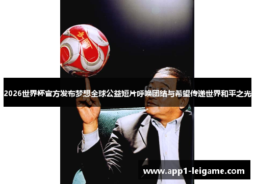 2026世界杯官方发布梦想全球公益短片呼唤团结与希望传递世界和平之光 2026世界杯官方发布梦想全球公益短片呼唤团结与希望传递世界和平之光
