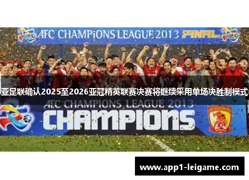 亚足联确认2025至2026亚冠精英联赛决赛将继续采用单场决胜制模式