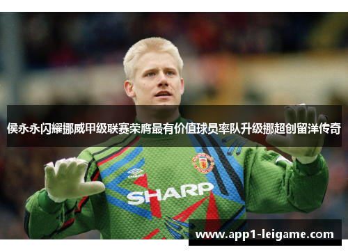 侯永永闪耀挪威甲级联赛荣膺最有价值球员率队升级挪超创留洋传奇