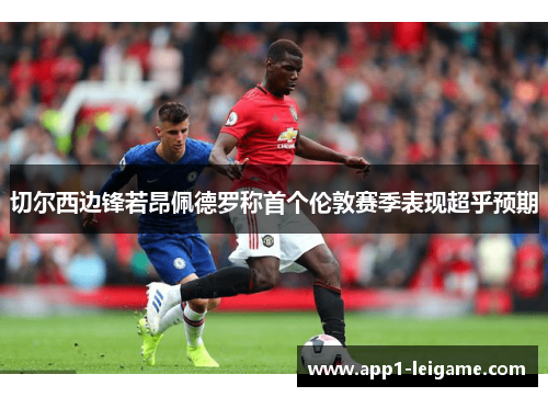 切尔西边锋若昂佩德罗称首个伦敦赛季表现超乎预期