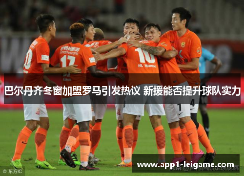 巴尔丹齐冬窗加盟罗马引发热议 新援能否提升球队实力