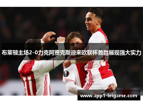布莱顿主场2-0力克阿贾克斯迎来欧联杯首胜展现强大实力 布莱顿主场2-0力克阿贾克斯迎来欧联杯首胜展现强大实力