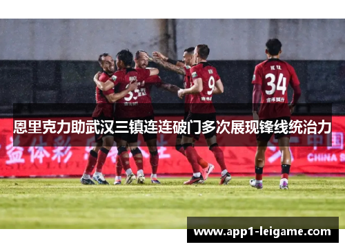 恩里克力助武汉三镇连连破门多次展现锋线统治力
