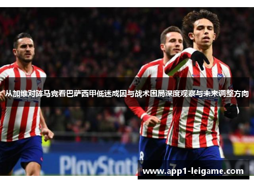 从加维对阵马竞看巴萨西甲低迷成因与战术困局深度观察与未来调整方向