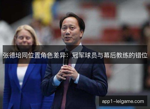 张德培同位置角色差异:冠军球员与幕后教练的错位 张德培同位置角色差异:冠军球员与幕后教练的错位