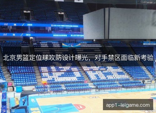 北京男篮定位球攻防设计曝光,对手禁区面临新考验 北京男篮定位球攻防设计曝光,对手禁区面临新考验