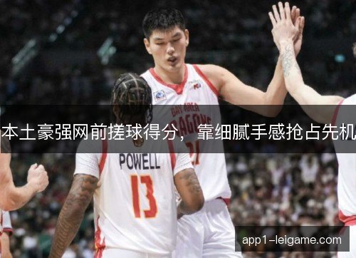本土豪强网前搓球得分，靠细腻手感抢占先机